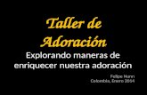 Taller de Adoración. Explorando maneras de enriquecer nuestra adoración Felipe Nunn Colombia, Enero 2014.