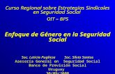 Enfoque de Género en la Seguridad Social Curso Regional sobre Estrategias Sindicales en Seguridad Social OIT – BPS Soc. Leticia Pugliese Soc. Silvia Santos.