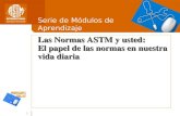 1 Las Normas ASTM y usted: El papel de las normas en nuestra vida diaria Serie de Módulos de Aprendizaje.