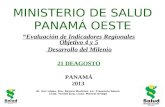 MINISTERIO DE SALUD PANAMÁ OESTE “Evaluación de Indicadores Regionales Objetivo 4 y 5 Desarrollo del Milenio 21 DEAGOSTO PANAMÁ 2013 Dr. Eric López, Dra.