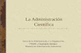 La Administración Científica Teoría de la Administración y la Organización UNAM – Facultad de Química Maestría en Administración (Industrial)
