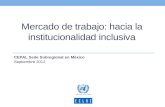 Mercado de trabajo: hacia la institucionalidad inclusiva CEPAL Sede Subregional en México Septiembre 2012.