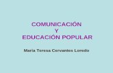 COMUNICACIÓN Y EDUCACIÓN POPULAR María Teresa Cervantes Loredo.