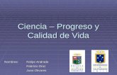 Ciencia – Progreso y Calidad de Vida Nombres: Felipe Andrade Fabricio Díaz Juan Olivares.