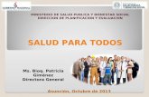 SALUD PARA TODOS Ms. Bioq. Patricia Giménez Directora General MINISTERIO DE SALUD PUBLICA Y BIENESTAR SOCIAL DIRECCION DE PLANIFICACION Y EVALUACION Asunción,