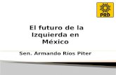 El futuro de la Izquierda en México Sen. Armando Ríos Piter El futuro de la Izquierda en México Sen. Armando Ríos Piter.