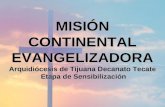 MISIÓNCONTINENTALEVANGELIZADORA Arquidiócesis de Tijuana Decanato Tecate Etapa de Sensibilización Etapa de Sensibilización.
