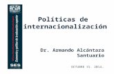 Políticas de internacionalización Dr. Armando Alcántara Santuario OCTUBRE 31. 2014.