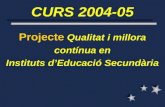 CURS 2004-05 Projecte Qualitat i millora contínua en Instituts d’Educació Secundària.