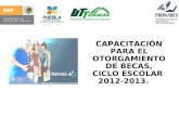 CAPACITACIÓN PARA EL OTORGAMIENTO DE BECAS, CICLO ESCOLAR 2012-2013.