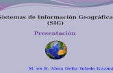 Presentación M. en B. Alma Delia Toledo Guzmán Sistemas de Información Geográfica (SIG)