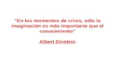 "En los momentos de crisis, sólo la imaginación es más importante que el conocimiento” Albert Einstein.