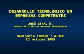 DESARROLLO TECNOLOGICO EN EMPRESAS COMPETENTES JOSE GIRAL B. CENTRO MEXICANO DE GESTION EMPRESARIAL Seminario INNRED / ALTEC 21 octubre 2003.
