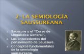 1. Saussure y el “Curso de Lingüística General”. 2. Los antecedentes del pensamiento de Saussure. 3. Conceptos fundamentales de la semiología saussureana.