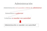 Administración Administración es la acción o efecto de administrar Administrar es gobernar Gobernar es mandar con autoridad Administración es mandar con.