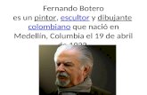Fernando Botero es un pintor, escultor y dibujante colombiano que nació en Medellín, Columbia el 19 de abril de 1932.pintorescultordibujante colombiano.