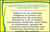 EDUCACIÓN PROPIA “UN CAMINO DE RESISTENCIA DE IDENTIDAD CULTURAL DEL PUEBLO EMBERA CHAMI DEL DEPARTAMENTO DE CALDAS” “Educar en un contexto indígena es.