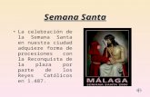 Semana Santa La celebración de la Semana Santa en nuestra ciudad adquiere forma de procesiones con la Reconquista de la plaza por parte de los Reyes Católicos.