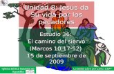 Estudio 36: El camino del siervo (Marcos 10.17-52) 15 de septiembre de 2009 Iglesia Bíblica Bautista de Aguadilla Unidad 8: Jesús da Su vida por los pecadores.