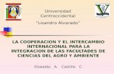LA COOPERACION Y EL INTERCAMBIO INTERNACIONAL PARA LA INTEGRACION DE LAS FACULTADES DE CIENCIAS DEL AGRO Y AMBIENTE Oswaldo A. Castillo C. Universidad.