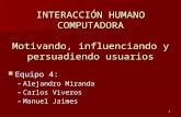 1 INTERACCIÓN HUMANO COMPUTADORA Motivando, influenciando y persuadiendo usuarios Equipo 4: Equipo 4: –Alejandro Miranda –Carlos Viveros –Manuel Jaimes.