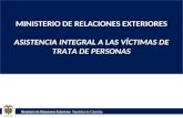 Ministerio de Relaciones Exteriores República de Colombia MINISTERIO DE RELACIONES EXTERIORES ASISTENCIA INTEGRAL A LAS VÍCTIMAS DE TRATA DE PERSONAS.