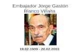Embajador Jorge Gastón Blanco Villalta 19.02.1909 - 20.02.2003.