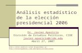 Análisis estadístico de la elección presidencial 2006 Dr. Javier Aparicio División de Estudios Políticos, CIDE javier.aparicio@cide.edu Abril 27, 2007.