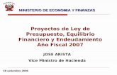 18 setiembre 2006 JOSE ARISTA Vice Ministro de Hacienda Proyectos de Ley de Presupuesto, Equilibrio Financiero y Endeudamiento Año Fiscal 2007 MINISTERIO.