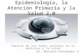 Epidemiología, la Atención Primaria y la Salud 2.0 Impacto de las redes sociales en la medicina y la salud Dr. Mariano Fernández S.