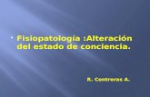 Fisiopatología :Alteración del estado de conciencia. R. Contreras A.