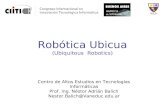 Robótica Ubicua (Ubiquitous Robotics) Centro de Altos Estudios en Tecnologías Informáticas Prof. Ing. Néstor Adrián Balich Nestor.Balich@Vaneduc.edu.ar.