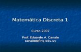 Matemática Discreta 1 Curso 2007 Prof. Eduardo A. Canale canale@fing.edu.uy.
