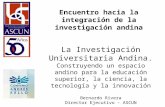 Encuentro hacia la integración de la investigación andina La Investigación Universitaria Andina. Construyendo un espacio andino para la educación superior,