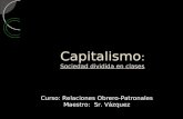 Capitalismo : Sociedad dividida en clases Curso: Relaciones Obrero-Patronales Maestro: Sr. Vázquez.