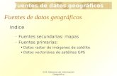 Fuentes de datos geográficos E33: Sistemas de Información Geográfica Fuentes de datos geográficos Indice – Fuentes secundarias: mapas – Fuentes primarias: