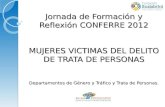 Jornada de Formación y Reflexión CONFERRE 2012 MUJERES VICTIMAS DEL DELITO DE TRATA DE PERSONAS Departamentos de Género y Tráfico y Trata de Personas.