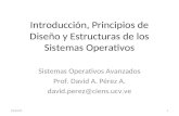 Introducción, Principios de Diseño y Estructuras de los Sistemas Operativos Sistemas Operativos Avanzados Prof. David A. Pérez A. david.perez@ciens.ucv.ve.