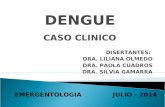DENGUE CASO CLINICO DISERTANTES: DRA. LILIANA OLMEDO DRA. PAOLA CUADROS DRA. SILVIA GAMARRA EMERGENTOLOGIA JULIO - 2014.