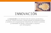 INNOVACIÓN La innovación es la introducción de nuevos productos y servicios, nuevos procesos, nuevas fuentes de abastecimiento y cambios en la organización.