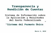 Transparencia y Rendición de Cuentas Sistema de Información sobre la Aplicación y Resultados del Gasto Federalizado “Sistema del Formato Único” Marzo 6,