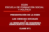 EGEN ESCUELA DE FORMACIÓN SOCIAL Y POLÍTICA PRESENTACIÓN DE LA EGEN LAS CIENCIAS SOCIALES y LA IDEOLOGIA DE IZQUIERDA DEMOCRÁTICA PROGRESISTA CLASE N°1.
