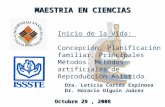 Octubre 29, 2008 MAESTRIA EN CIENCIAS Inicio de la Vida: Concepción, Planificación familiar. Principales Métodos. Métodos artificiales de Reproducción.