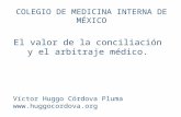 COLEGIO DE MEDICINA INTERNA DE MÉXICO El valor de la conciliación y el arbitraje médico. Víctor Huggo Córdova Pluma .