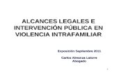 1 ALCANCES LEGALES E INTERVENCIÓN PÚBLICA EN VIOLENCIA INTRAFAMILIAR Exposición Septiembre 2011 Carlos Almanza Latorre Abogado.