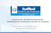 Presentación del Sistema Nacional de Planificación de Guatemala y vinculo con ambiente Subsecretaría de Planificación y Ordenamiento Territorial.