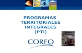 PROGRAMAS TERRITORIALES INTEGRALES (PTI). Programas Territoriales Integrados El Programa Territorial Integrado (PTI) es la línea de apoyo de CORFO orientada.