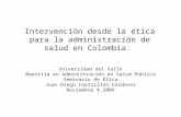 Intervención desde la ética para la administración de salud en Colombia. Universidad del Valle Maestría en Administración en Salud Pública Seminario de.