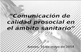 “Comunicación de calidad prosocial en el ámbito sanitario” Jueves, 15 de mayo de 2014.