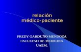 Relación médico-paciente relación médico-paciente FREDY GARDUÑO MENDOZA FACULTAD DE MEDICINA UAEM.